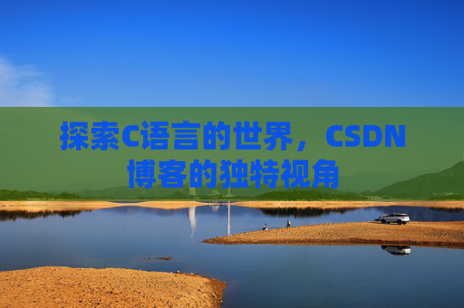 探索C语言的世界，CSDN博客的独特视角